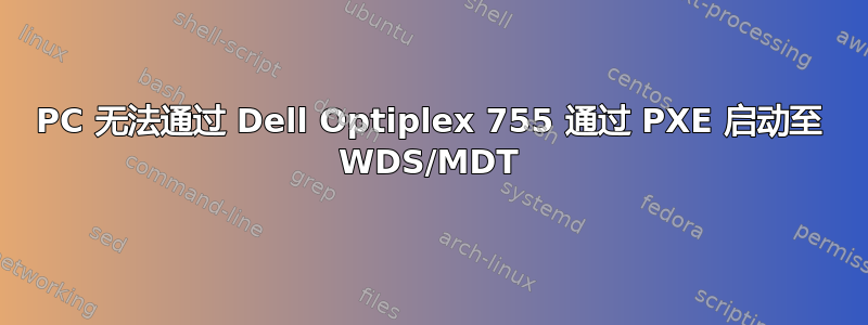 PC 无法通过 Dell Optiplex 755 通过 PXE 启动至 WDS/MDT