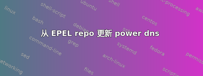 从 EPEL repo 更新 power dns