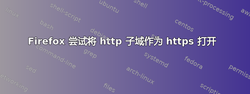 Firefox 尝试将 http 子域作为 https 打开 