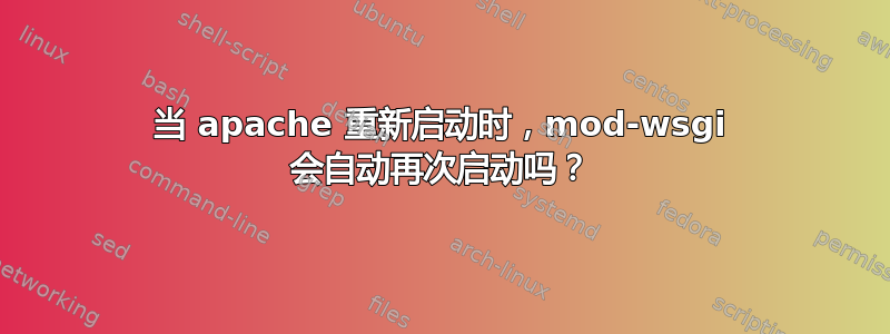 当 apache 重新启动时，mod-wsgi 会自动再次启动吗？