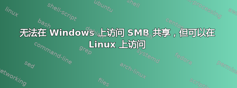 无法在 Windows 上访问 SMB 共享，但可以在 Linux 上访问