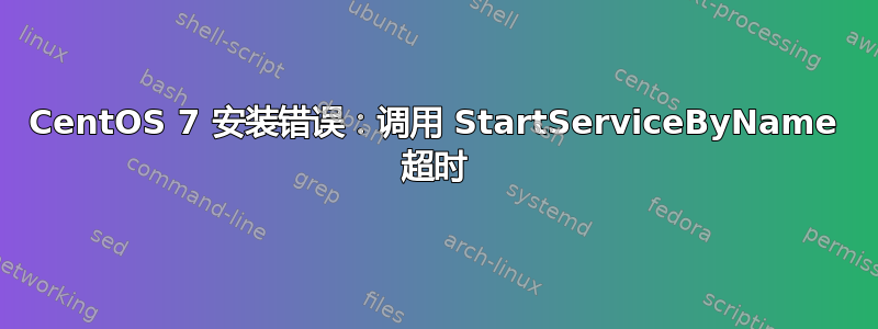 CentOS 7 安装错误：调用 StartServiceByName 超时