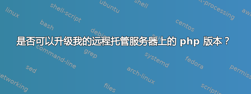 是否可以升级我的远程托管服务器上的 php 版本？