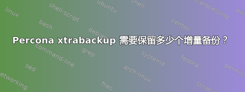 Percona xtrabackup 需要保留多少个增量备份？