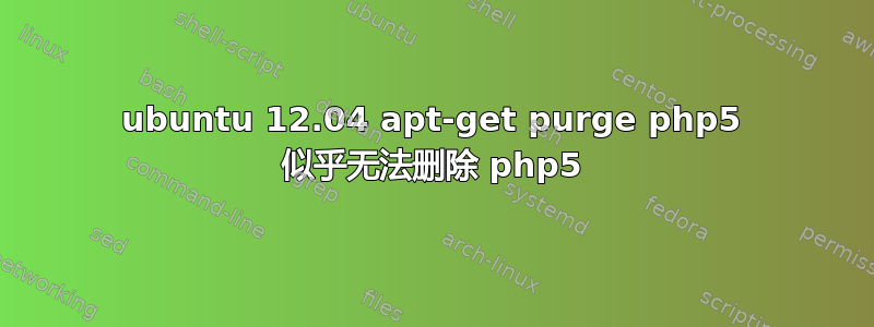 ubuntu 12.04 apt-get purge php5 似乎无法删除 php5