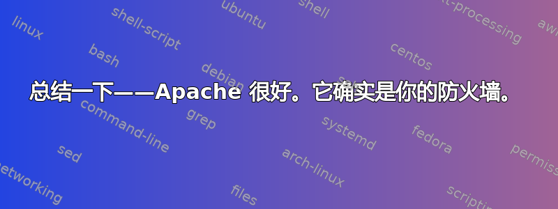 总结一下——Apache 很好。它确实是你的防火墙。