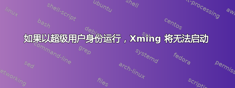 如果以超级用户身份运行，Xming 将无法启动