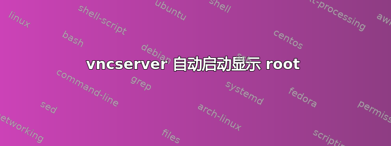 vncserver 自动启动显示 root