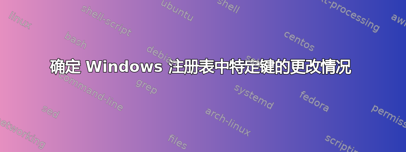 确定 Windows 注册表中特定键的更改情况