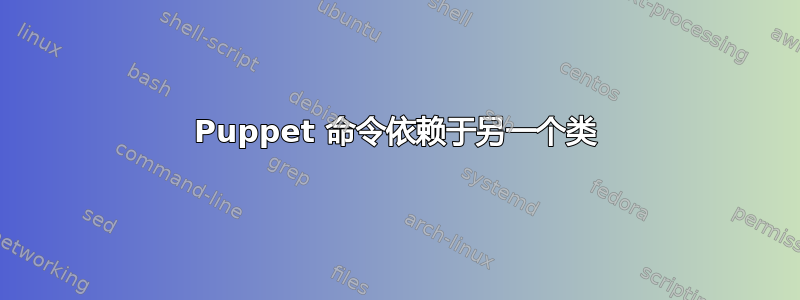 Puppet 命令依赖于另一个类