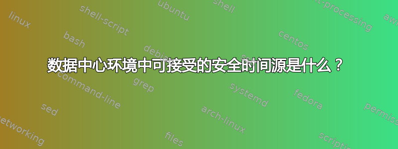 数据中心环境中可接受的安全时间源是什么？