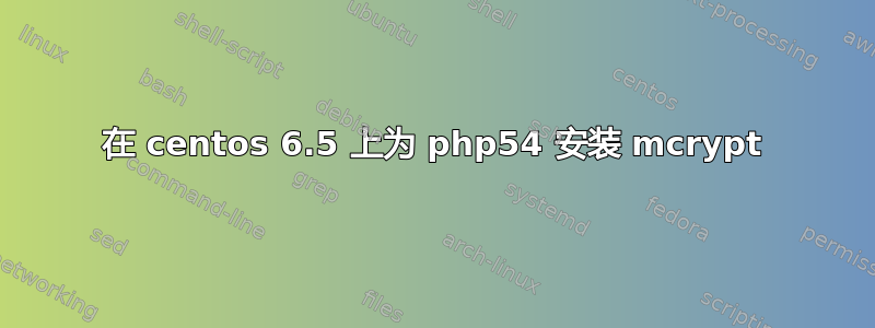 在 centos 6.5 上为 php54 安装 mcrypt