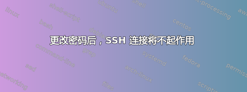 更改密码后，SSH 连接将不起作用