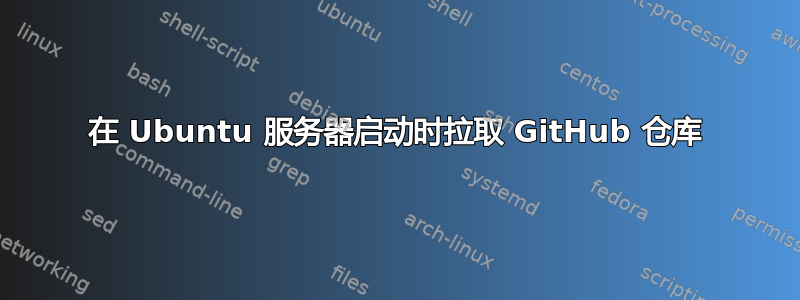 在 Ubuntu 服务器启动时拉取 GitHub 仓库