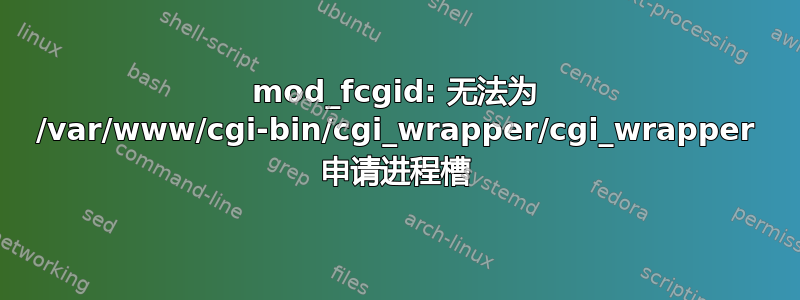 mod_fcgid: 无法为 /var/www/cgi-bin/cgi_wrapper/cgi_wrapper 申请进程槽