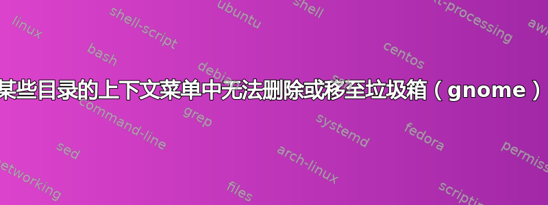 某些目录的上下文菜单中无法删除或移至垃圾箱（gnome）