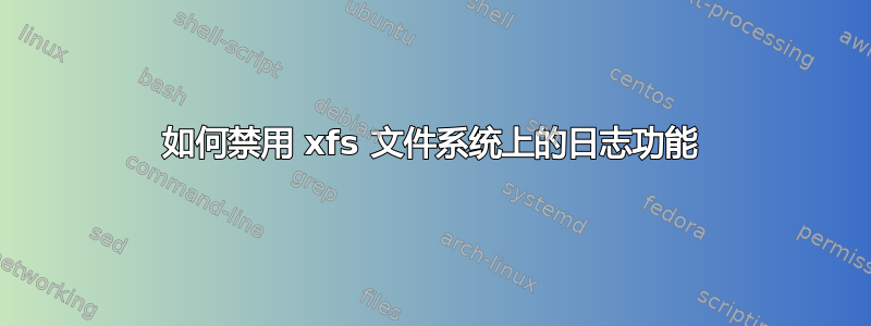 如何禁用 xfs 文件系统上的日志功能