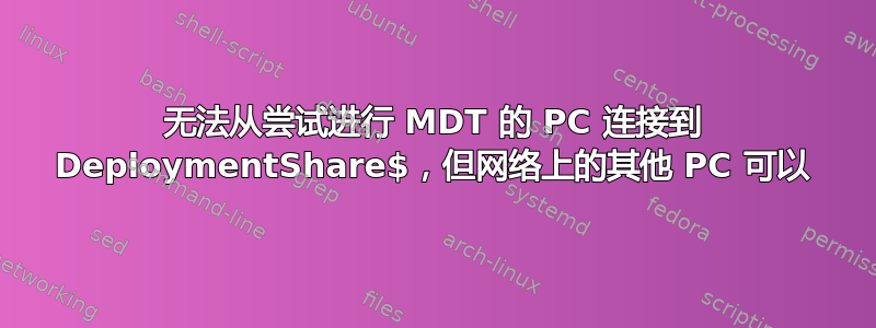 无法从尝试进行 MDT 的 PC 连接到 DeploymentShare$，但网络上的其他 PC 可以