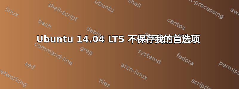 Ubuntu 14.04 LTS 不保存我的首选项