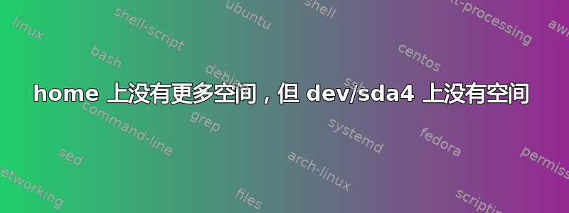 home 上没有更多空间，但 dev/sda4 上没有空间