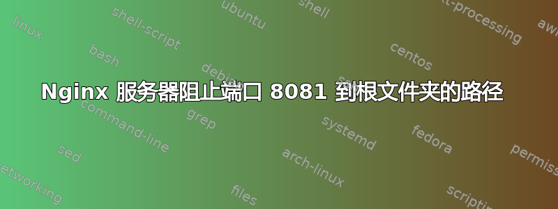 Nginx 服务器阻止端口 8081 到根文件夹的路径 