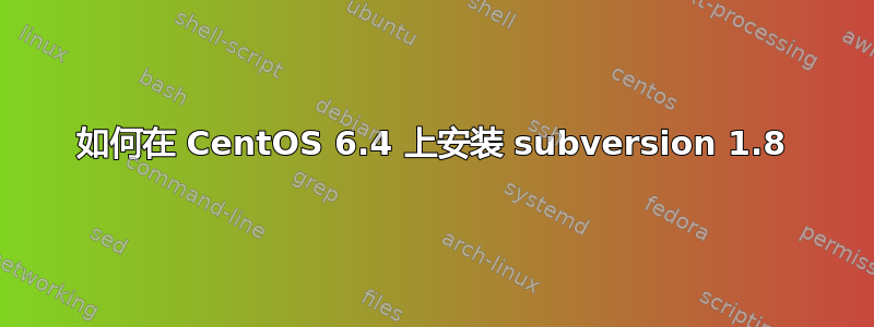 如何在 CentOS 6.4 上安装 subversion 1.8