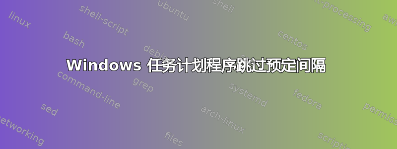 Windows 任务计划程序跳过预定间隔