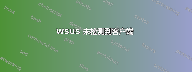 WSUS 未检测到客户端