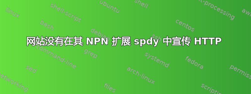 网站没有在其 NPN 扩展 spdy 中宣传 HTTP