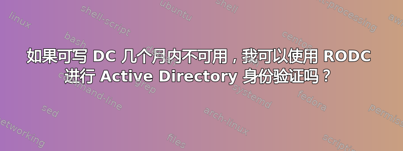 如果可写 DC 几个月内不可用，我可以使用 RODC 进行 Active Directory 身份验证吗？