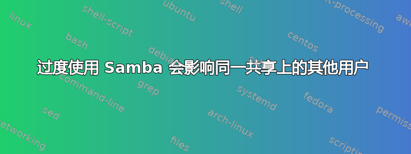 过度使用 Samba 会影响同一共享上的其他用户