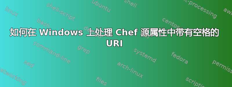 如何在 Windows 上处理 Chef 源属性中带有空格的 URI