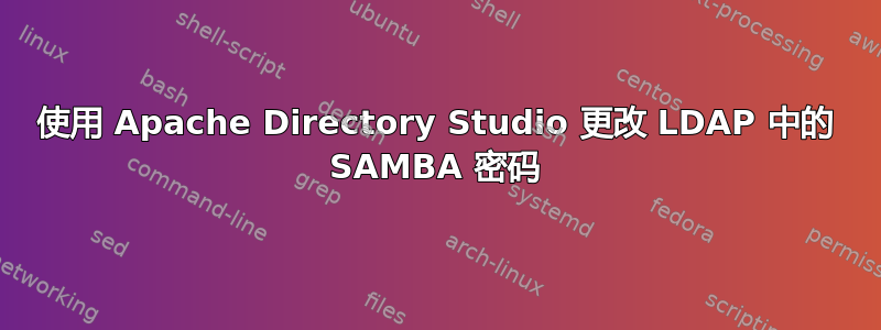 使用 Apache Directory Studio 更改 LDAP 中的 SAMBA 密码