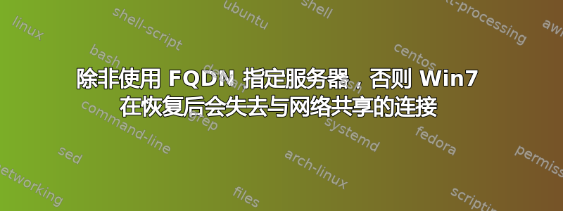 除非使用 FQDN 指定服务器，否则 Win7 在恢复后会失去与网络共享的连接