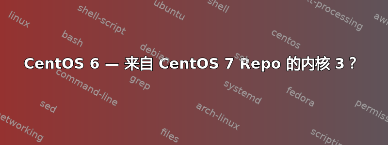 CentOS 6 — 来自 CentOS 7 Repo 的内核 3？