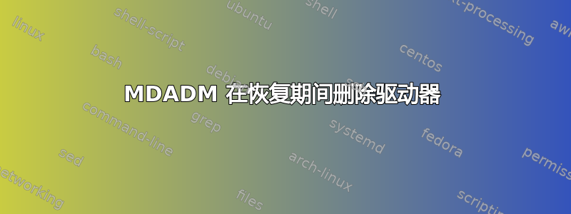 MDADM 在恢复期间删除驱动器