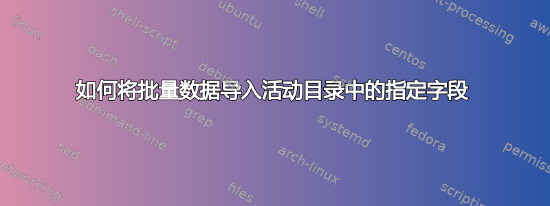 如何将批量数据导入活动目录中的指定字段