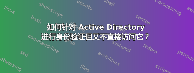 如何针对 Active Directory 进行身份验证但又不直接访问它？