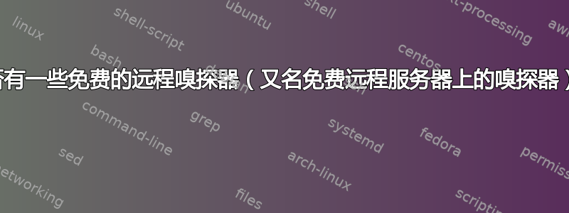 是否有一些免费的远程嗅探器（又名免费远程服务器上的嗅探器）？ 