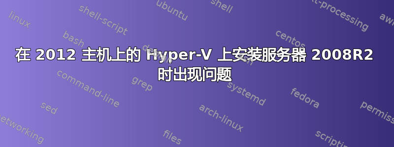 在 2012 主机上的 Hyper-V 上安装服务器 2008R2 时出现问题