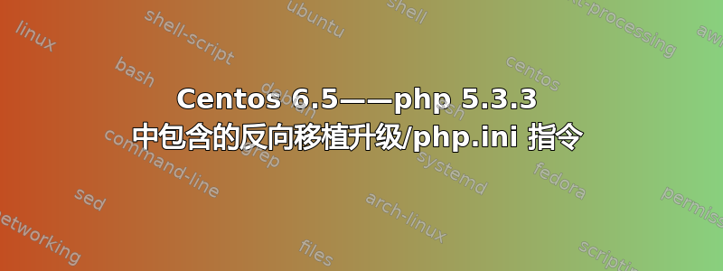 Centos 6.5——php 5.3.3 中包含的反向移植升级/php.ini 指令