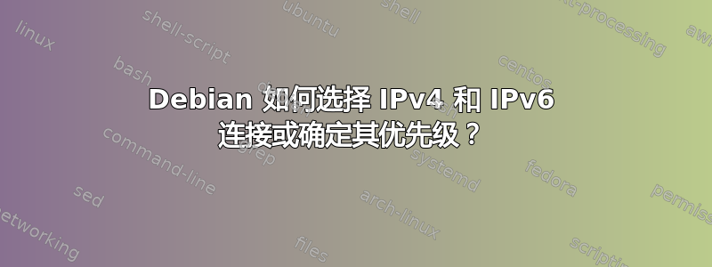 Debian 如何选择 IPv4 和 IPv6 连接或确定其优先级？