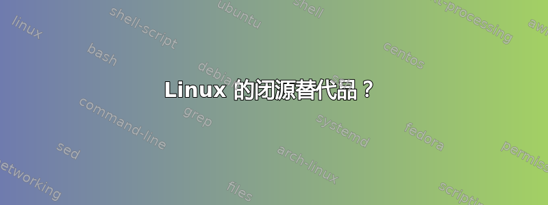 Linux 的闭源替代品？