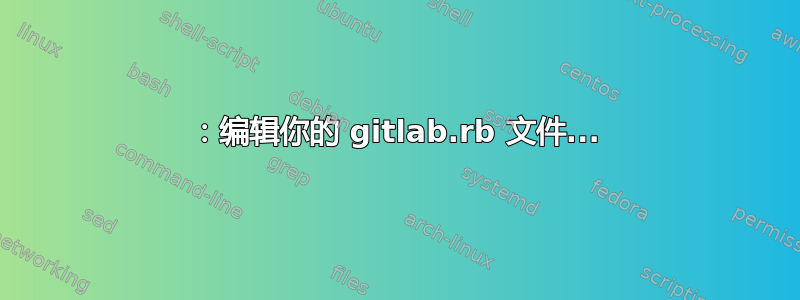 1：编辑你的 gitlab.rb 文件...