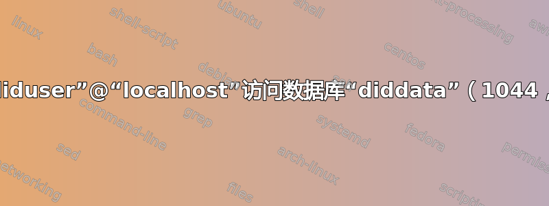 拒绝用户“diduser”@“localhost”访问数据库“diddata”（1044，42000）