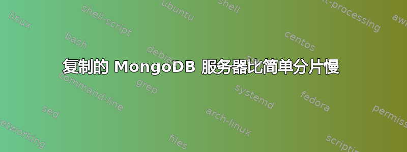 复制的 MongoDB 服务器比简单分片慢