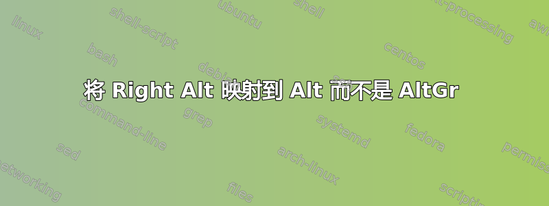 将 Right Alt 映射到 Alt 而不是 AltGr