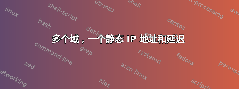 多个域，一个静态 IP 地址和延迟