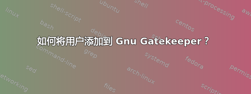 如何将用户添加到 Gnu Gatekeeper？