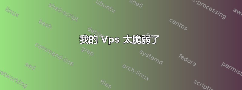 我的 Vps 太脆弱了